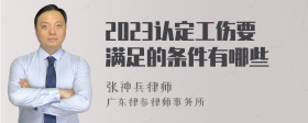 2023认定工伤要满足的条件有哪些