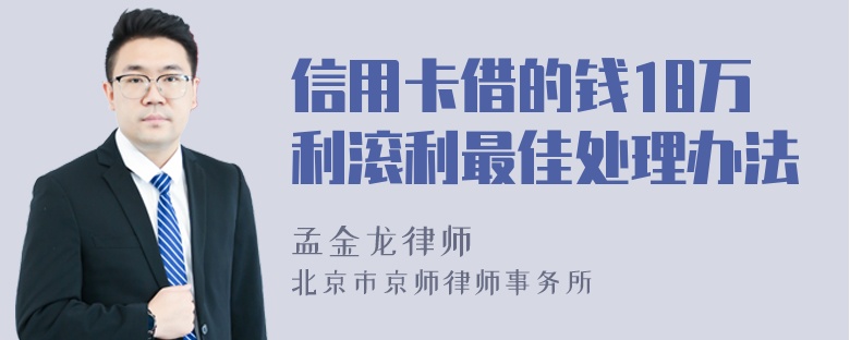 信用卡借的钱18万利滚利最佳处理办法