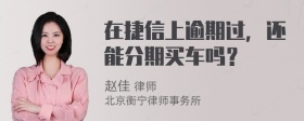 在捷信上逾期过，还能分期买车吗？