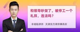 和领导吵架了。被停工一个礼拜，违法吗？