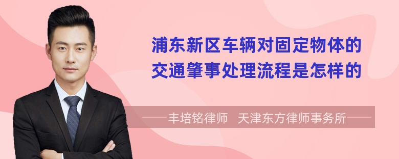 浦东新区车辆对固定物体的交通肇事处理流程是怎样的