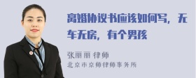 离婚协议书应该如何写，无车无房，有个男孩