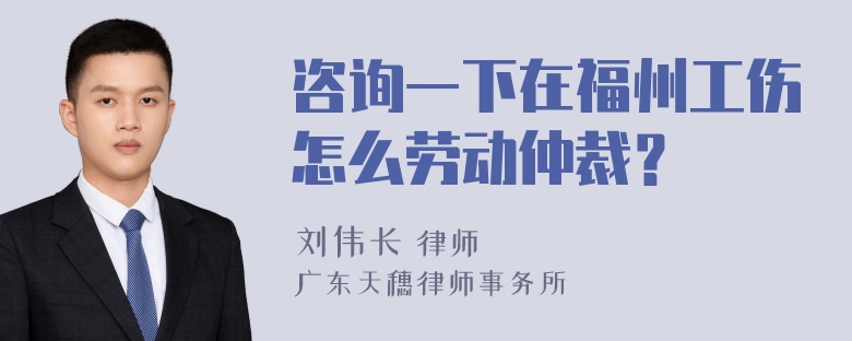 咨询一下在福州工伤怎么劳动仲裁？