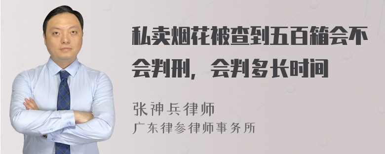 私卖烟花被查到五百箱会不会判刑，会判多长时间