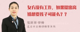 女方没有工作，如果提出离婚想要孩子可能么？？