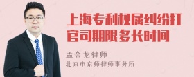 上海专利权属纠纷打官司期限多长时间