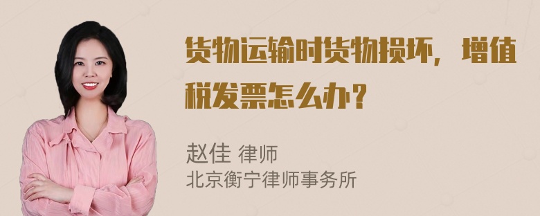 货物运输时货物损坏，增值税发票怎么办？