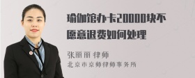 瑜伽馆办卡20000块不愿意退费如何处理