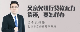 父亲欠银行贷款无力偿还，要怎样办