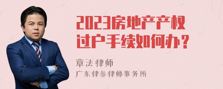 2023房地产产权过户手续如何办？