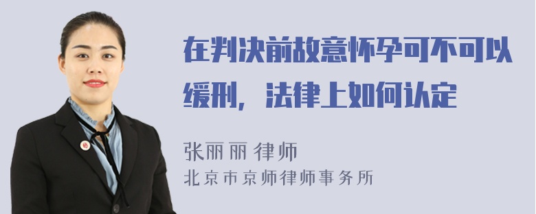 在判决前故意怀孕可不可以缓刑，法律上如何认定