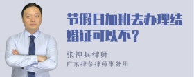 节假日加班去办理结婚证可以不？