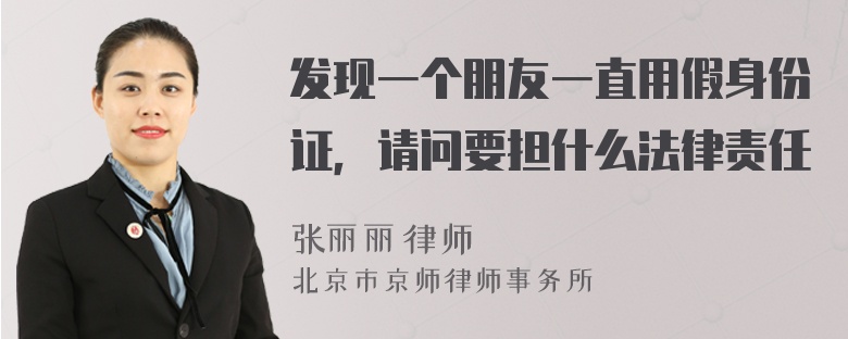 发现一个朋友一直用假身份证，请问要担什么法律责任