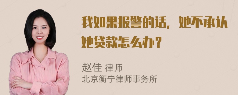 我如果报警的话，她不承认她贷款怎么办？