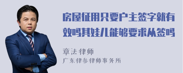 房屋征用只要户主签字就有效吗其娃儿能够要求从签吗