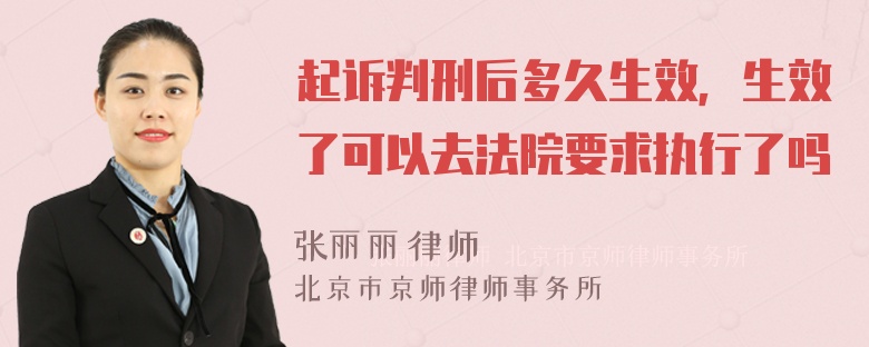 起诉判刑后多久生效，生效了可以去法院要求执行了吗