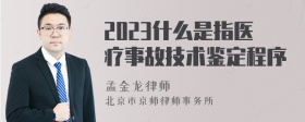 2023什么是指医疗事故技术鉴定程序