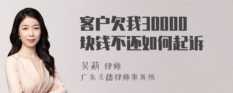 客户欠我30000块钱不还如何起诉