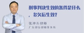 刑事判决生效的条件是什么，多久后生效？