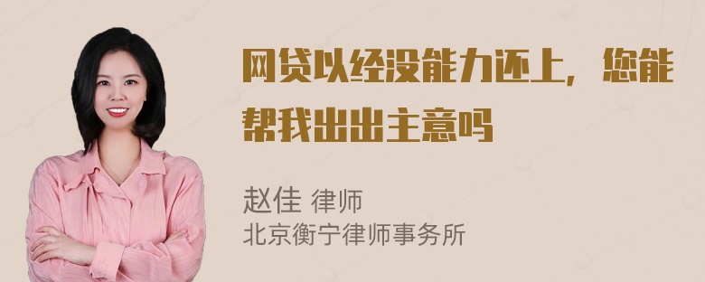 网贷以经没能力还上，您能帮我出出主意吗