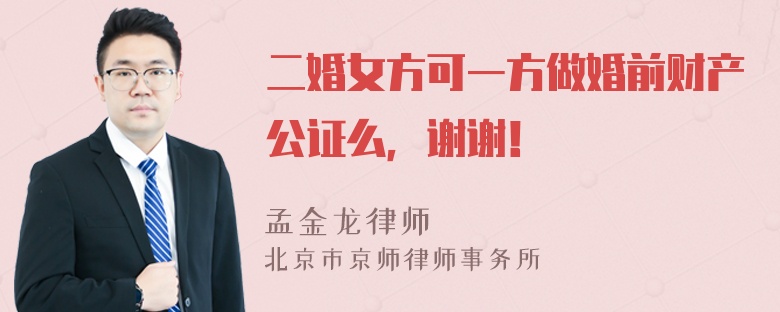 二婚女方可一方做婚前财产公证么，谢谢！