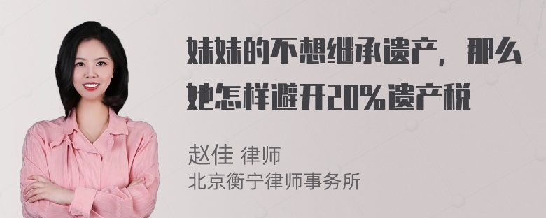 妹妹的不想继承遗产，那么她怎样避开20％遗产税