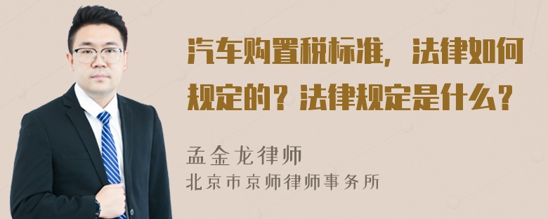 汽车购置税标准，法律如何规定的？法律规定是什么？