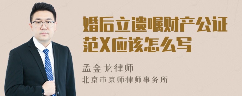 婚后立遗嘱财产公证范X应该怎么写