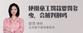 使用童工罚款要罚多少，会被判刑吗