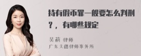 持有假币罪一般要怎么判刑？，有哪些规定