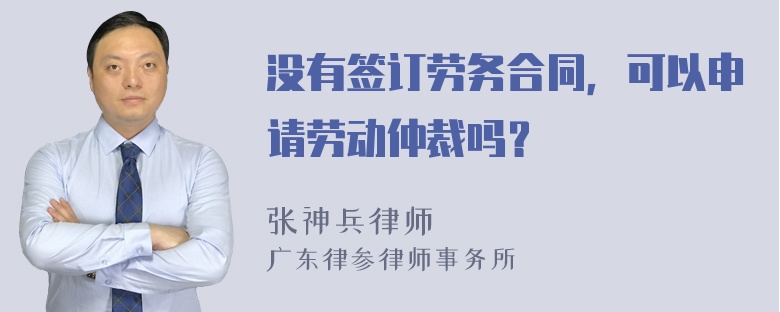 没有签订劳务合同，可以申请劳动仲裁吗？