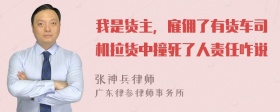 我是货主，雇佣了有货车司机拉货中撞死了人责任咋说