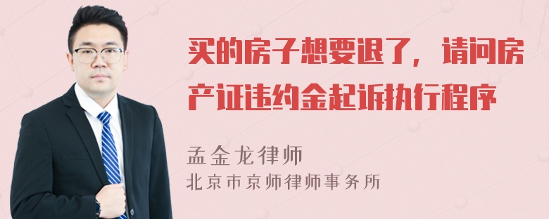 买的房子想要退了，请问房产证违约金起诉执行程序