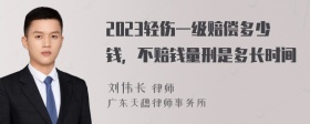 2023轻伤一级赔偿多少钱，不赔钱量刑是多长时间