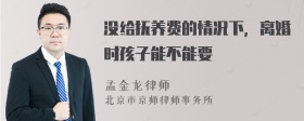 没给抚养费的情况下，离婚时孩子能不能要