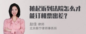 被起诉到法院怎么才能订机票出差？