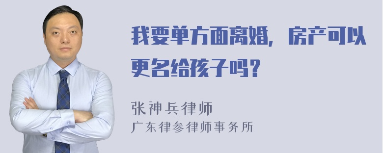 我要单方面离婚，房产可以更名给孩子吗？