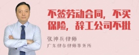 不签劳动合同，不买保险，辞工公司不批