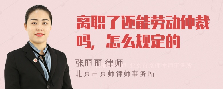 离职了还能劳动仲裁吗，怎么规定的