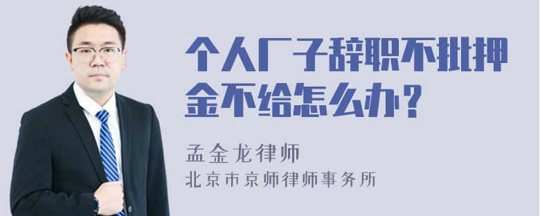 个人厂子辞职不批押金不给怎么办？