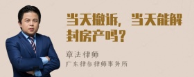 当天撤诉，当天能解封房产吗？