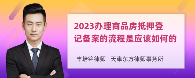 2023办理商品房抵押登记备案的流程是应该如何的