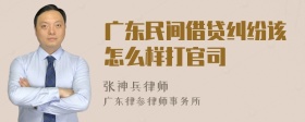 广东民间借贷纠纷该怎么样打官司