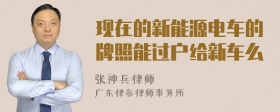 现在的新能源电车的牌照能过户给新车么