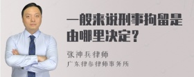 一般来说刑事拘留是由哪里决定？