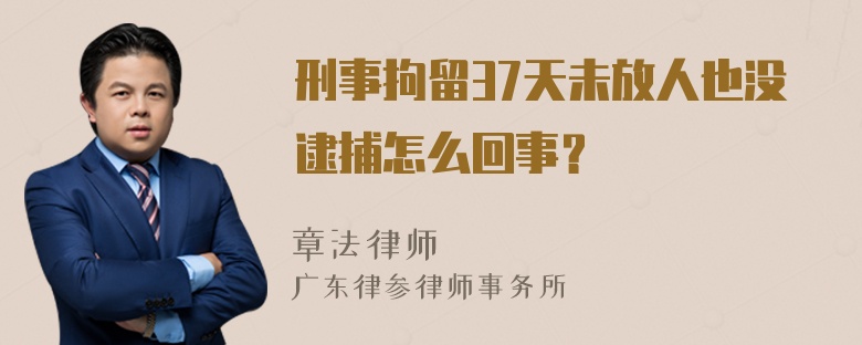 刑事拘留37天未放人也没逮捕怎么回事？