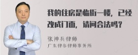 我的住房是临街一楼，已经改成门面，请问合法吗？