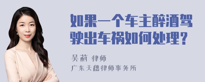 如果一个车主醉酒驾驶出车祸如何处理？