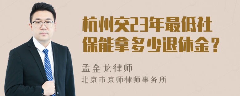 杭州交23年最低社保能拿多少退休金？