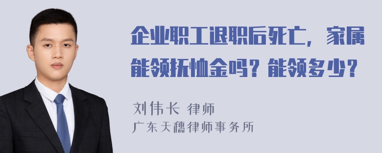 企业职工退职后死亡，家属能领抚恤金吗？能领多少？